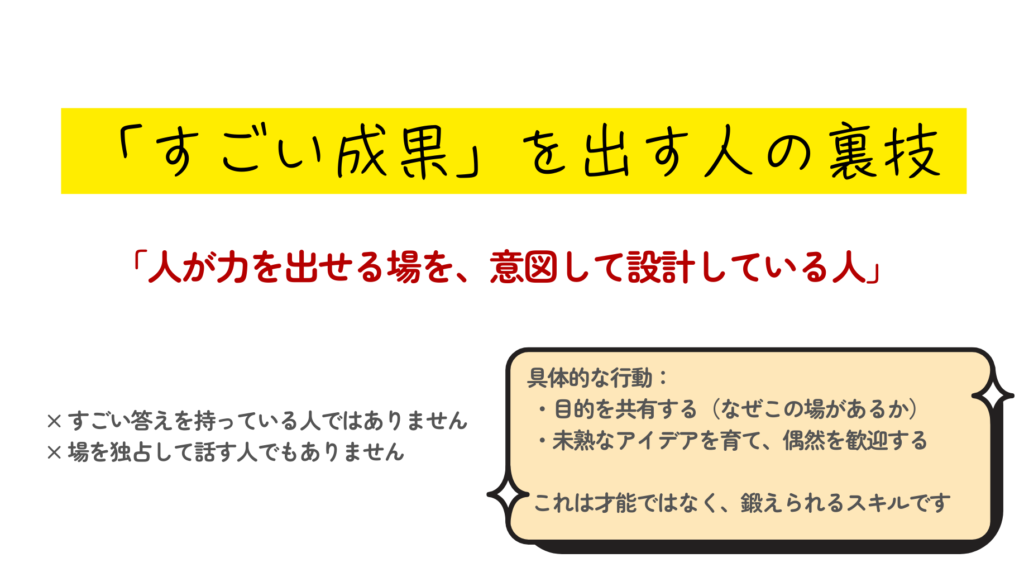 講演スライド：「すごい成果」を出す人の裏技は、人が力を出せる場の設計にある。才能ではなくスキルとして、目的の共有や偶発性を歓迎する姿勢の重要性を解説。